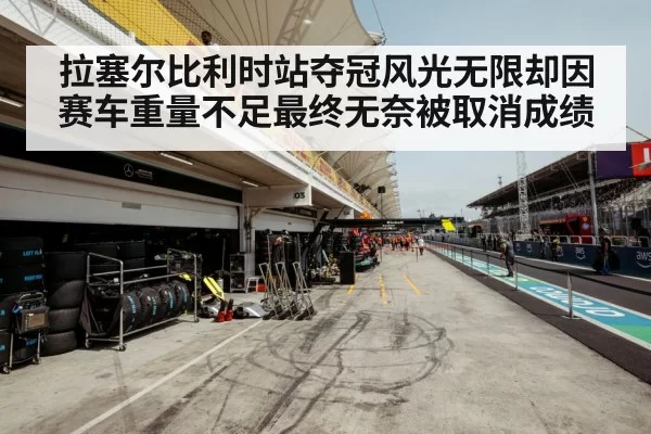 拉塞尔比利时站夺冠风光无限却因赛车重量不足最终无奈被取消成绩