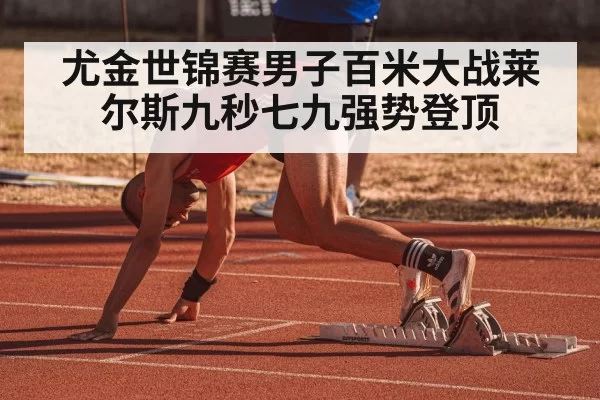 尤金世锦赛男子百米大战莱尔斯九秒七九强势登顶