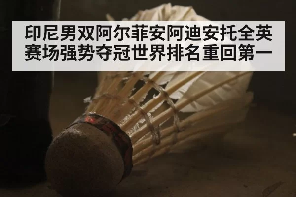 印尼男双阿尔菲安阿迪安托全英赛场强势夺冠世界排名重回第一