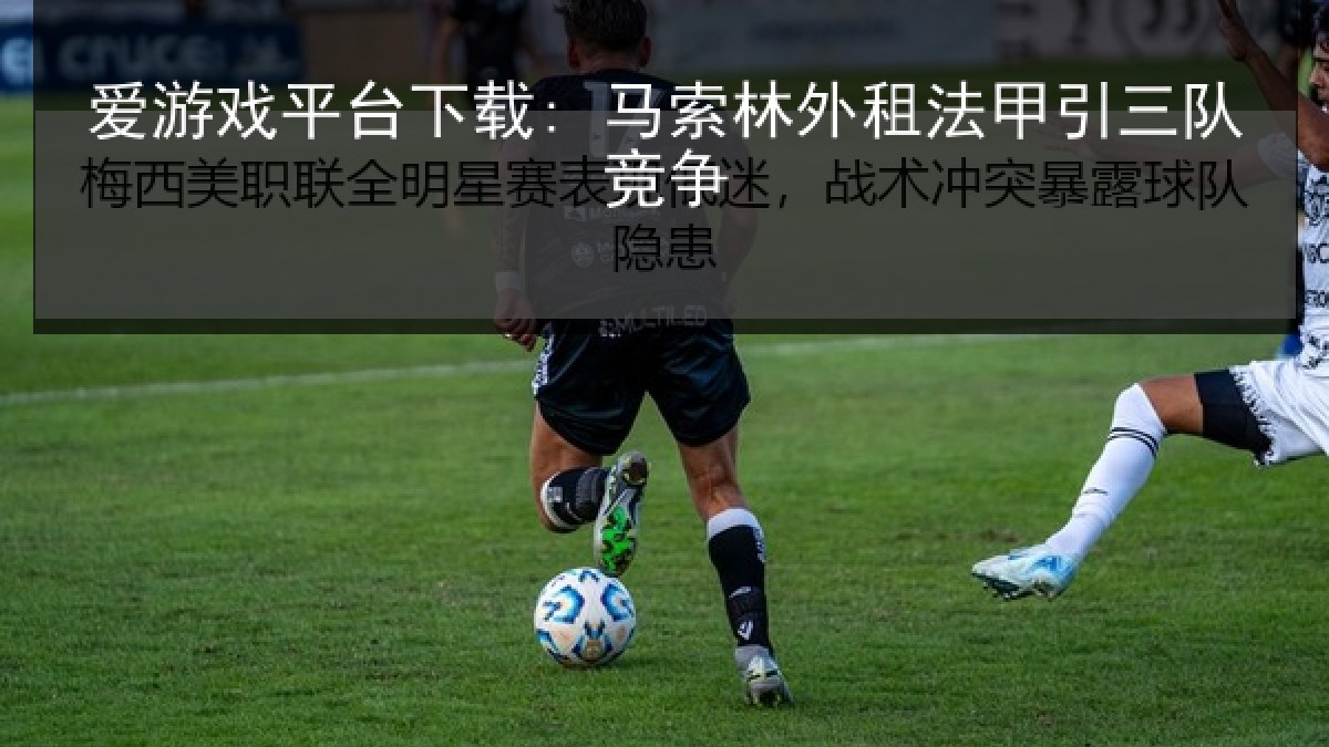 爱游戏平台下载: 马索林外租法甲引三队竞争