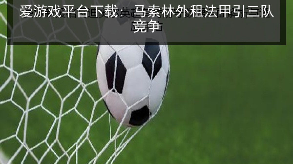 爱游戏平台下载: 马索林外租法甲引三队竞争