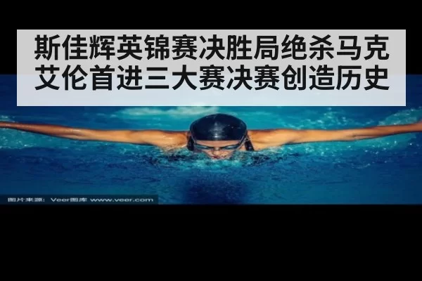 斯佳辉英锦赛决胜局绝杀马克艾伦首进三大赛决赛创造历史