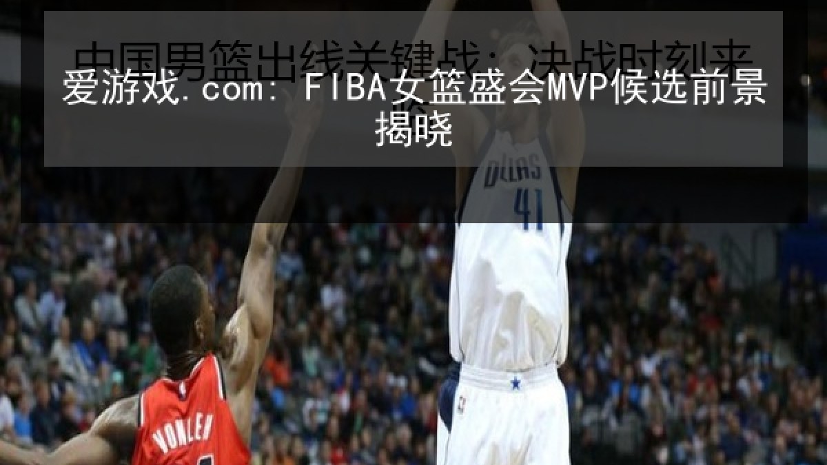 爱游戏.com: FIBA女篮盛会MVP候选前景揭晓