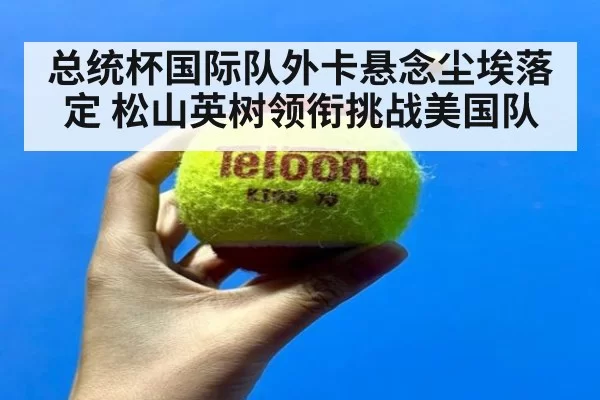 总统杯国际队外卡悬念尘埃落定 松山英树领衔挑战美国队